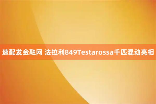 速配发金融网 法拉利849Testarossa千匹混动亮相