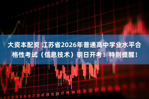 大资本配资 江苏省2026年普通高中学业水平合格性考试（信息技术）明日开考！特别提醒！