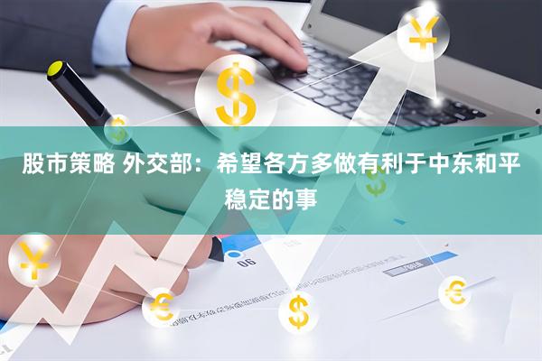 股市策略 外交部：希望各方多做有利于中东和平稳定的事