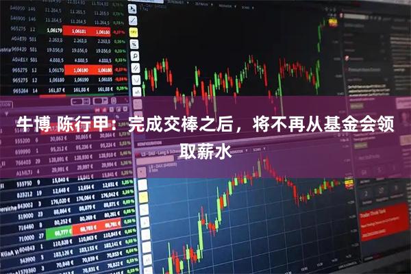 牛博 陈行甲：完成交棒之后，将不再从基金会领取薪水