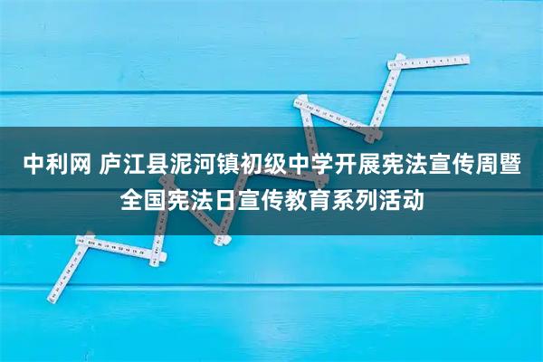 中利网 庐江县泥河镇初级中学开展宪法宣传周暨全国宪法日宣传教育系列活动
