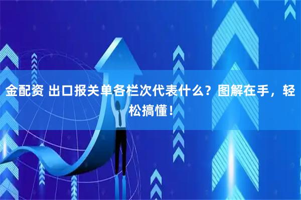 金配资 出口报关单各栏次代表什么？图解在手，轻松搞懂！
